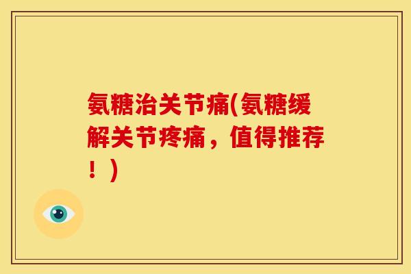 氨糖关节痛(氨糖缓解关节,值得推荐!) 氨糖关节痛(氨糖缓解关节,值得推荐!)