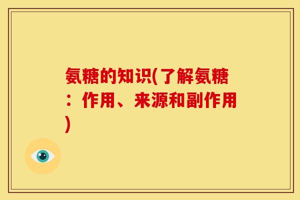 氨糖的知识(了解氨糖:作用、来源和副作用) 氨糖的知识(了解氨糖:作用、来源和副作用)