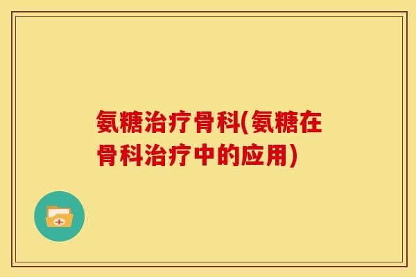 氨糖骨科(氨糖在骨科中的应用)
