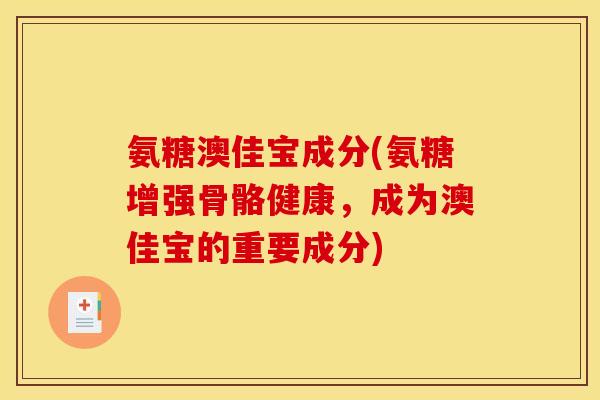 氨糖澳佳宝成分(氨糖增强骨骼健康，成为澳佳宝的重要成分)
