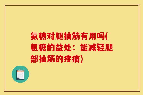 氨糖对腿抽筋有用吗(氨糖的益处:能减轻腿部抽筋的) 氨糖对腿抽筋有用吗(氨糖的益处:能减轻腿部抽筋的)