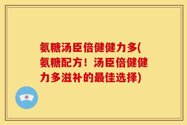 氨糖汤臣倍健健力多(氨糖配方!汤臣倍健健力多滋补的佳选择) 氨糖汤臣倍健健力多(氨糖配方!汤臣倍健健力多滋补的佳选择)