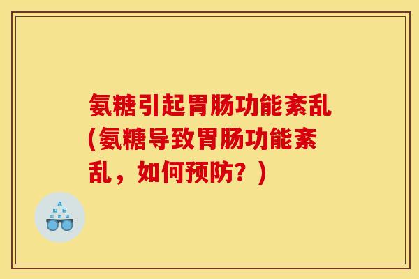 氨糖引起功能紊乱(氨糖导致功能紊乱,如何?) 氨糖引起功能紊乱(氨糖导致功能紊乱,如何?)