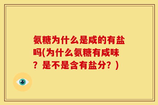 氨糖为什么是咸的有盐吗(为什么氨糖有咸味？是不是含有盐分？)