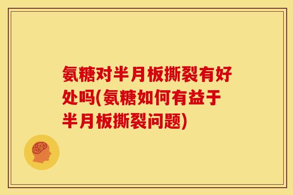 氨糖对撕裂有好处吗(氨糖如何有益于撕裂问题)