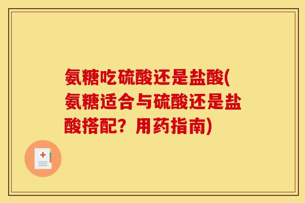 氨糖吃硫酸还是盐酸(氨糖适合与硫酸还是盐酸搭配？用药指南)