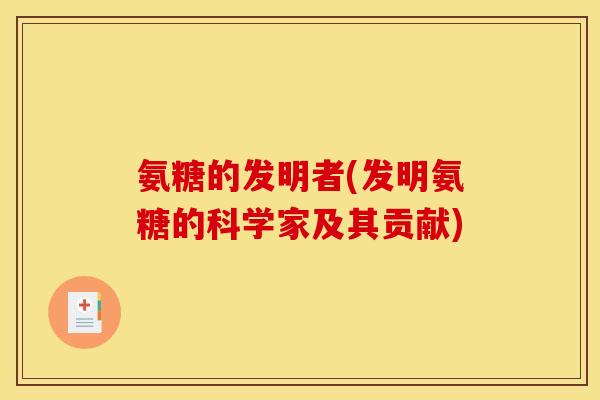 氨糖的发明者(发明氨糖的科学家及其贡献) 氨糖的发明者(发明氨糖的科学家及其贡献)