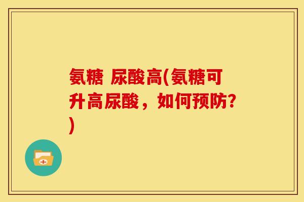 氨糖 尿酸高(氨糖可升高尿酸，如何？)