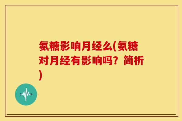 氨糖影响么(氨糖对有影响吗?简析) 氨糖影响么(氨糖对有影响吗?简析)