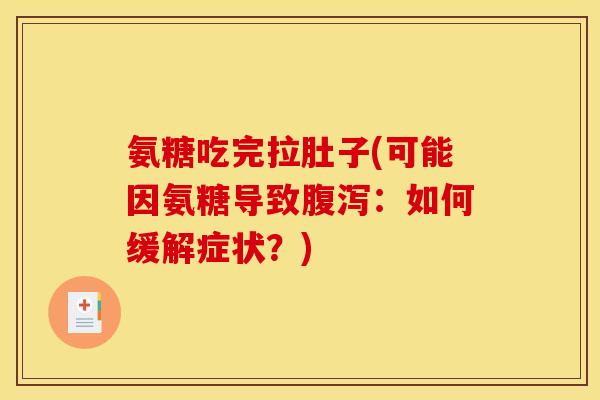 氨糖吃完拉肚子(可能因氨糖导致:如何缓解症状?) 氨糖吃完拉肚子(可能因氨糖导致:如何缓解症状?)