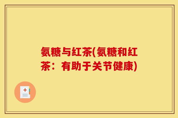 氨糖与红茶(氨糖和红茶：有助于关节健康)