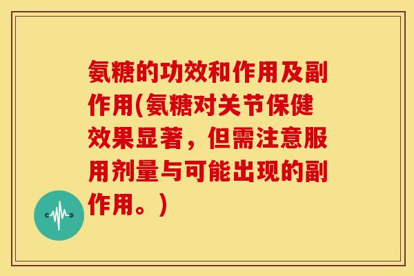 氨糖的功效和作用及副作用(氨糖对关节保健效果显著，但需注意服用剂量与可能出现的副作用。)