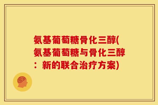 氨基葡萄糖骨化三醇(氨基葡萄糖与骨化三醇:新的联合方案) 氨基葡萄糖骨化三醇(氨基葡萄糖与骨化三醇:新的联合方案)