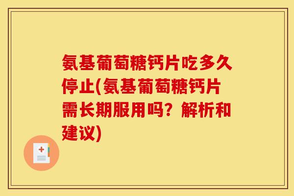 氨基葡萄糖钙片吃多久停止(氨基葡萄糖钙片需长期服用吗?解析和建议) 氨基葡萄糖钙片吃多久停止(氨基葡萄糖钙片需长期服用吗?解析和建议)