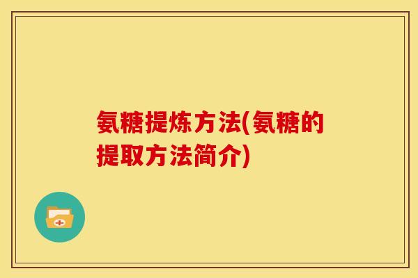 氨糖提炼方法(氨糖的提取方法简介)