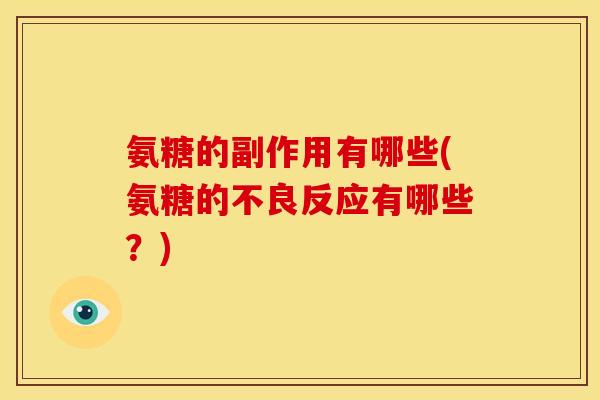 氨糖的副作用有哪些(氨糖的不良反应有哪些?) 氨糖的副作用有哪些(氨糖的不良反应有哪些?)