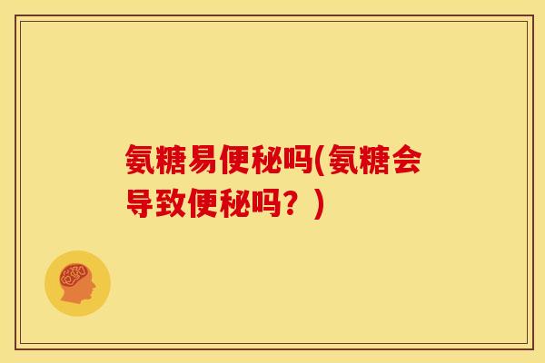 氨糖易吗(氨糖会导致吗?) 氨糖易吗(氨糖会导致吗?)