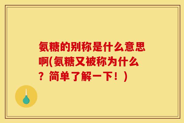 氨糖的别称是什么意思啊(氨糖又被称为什么?简单了解一下!) 氨糖的别称是什么意思啊(氨糖又被称为什么?简单了解一下!)