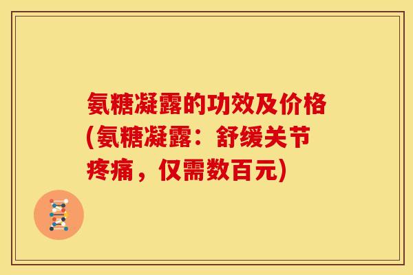氨糖凝露的功效及价格(氨糖凝露：舒缓关节，仅需数百元)