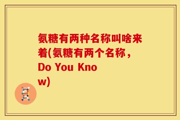 氨糖有两种名称叫啥来着(氨糖有两个名称，Do You Know)