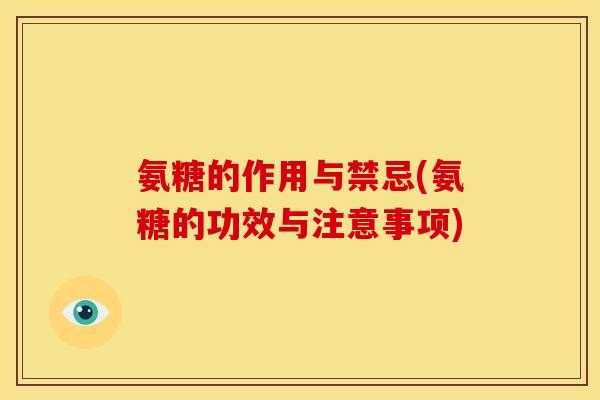 氨糖的作用与禁忌(氨糖的功效与注意事项)