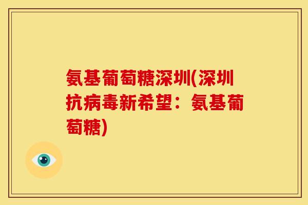 氨基葡萄糖深圳(深圳抗新希望：氨基葡萄糖)