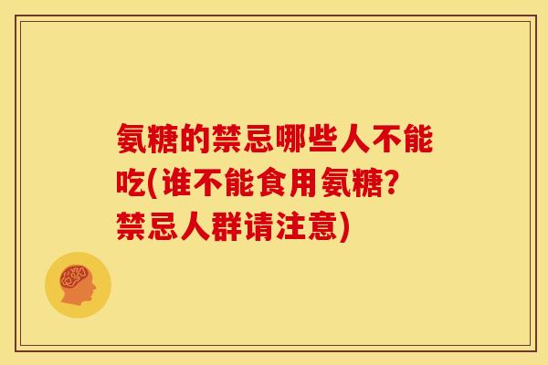 氨糖的禁忌哪些人不能吃(谁不能食用氨糖?禁忌人群请注意) 氨糖的禁忌哪些人不能吃(谁不能食用氨糖?禁忌人群请注意)