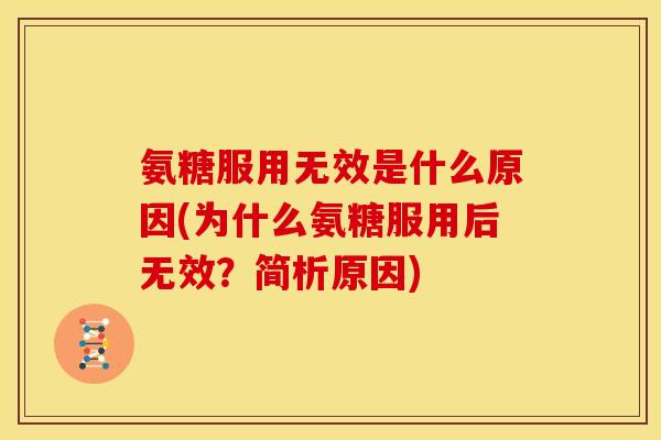 氨糖服用无效是什么原因(为什么氨糖服用后无效?简析原因) 氨糖服用无效是什么原因(为什么氨糖服用后无效?简析原因)