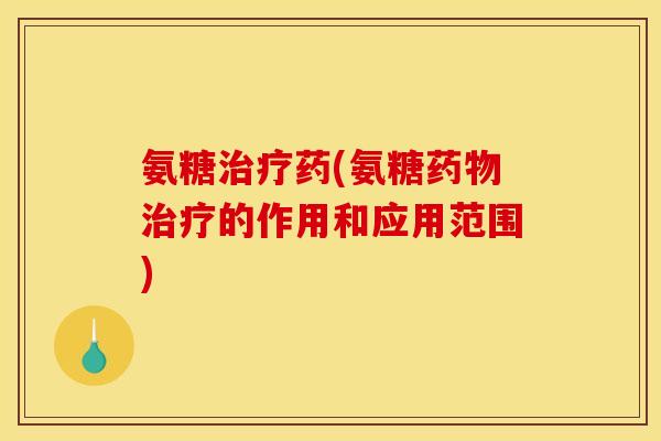 氨糖药(氨糖的作用和应用范围)