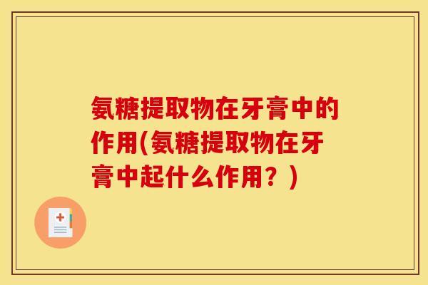 氨糖提取物在牙膏中的作用(氨糖提取物在牙膏中起什么作用?) 氨糖提取物在牙膏中的作用(氨糖提取物在牙膏中起什么作用?)