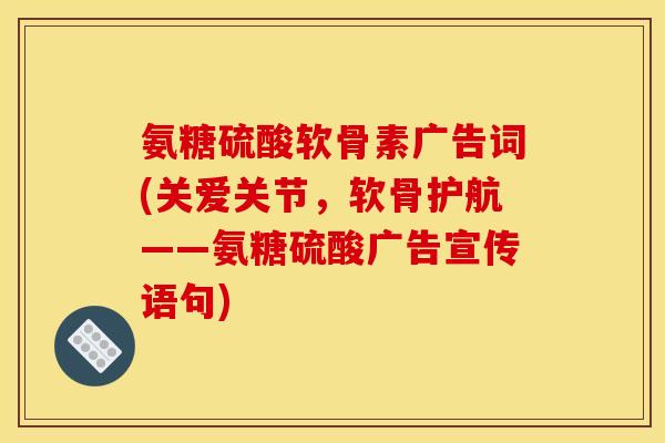 氨糖硫酸软骨素广告词(关爱关节，软骨护航——氨糖硫酸广告宣传语句)