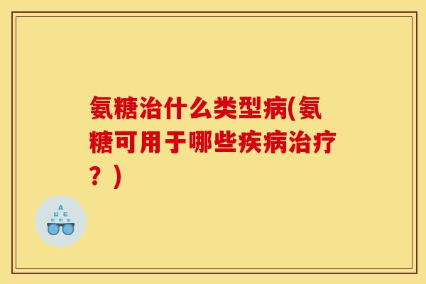 氨糖什么类型(氨糖可用于哪些?) 氨糖什么类型(氨糖可用于哪些?)