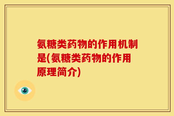 氨糖类的作用机制是(氨糖类的作用原理简介)