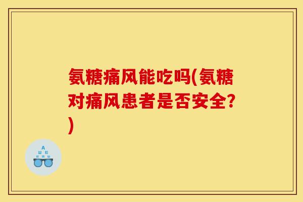 氨糖能吃吗(氨糖对患者是否安全?) 氨糖能吃吗(氨糖对患者是否安全?)