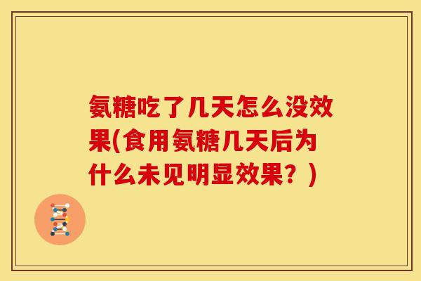 氨糖吃了几天怎么没效果(食用氨糖几天后为什么未见明显效果？)