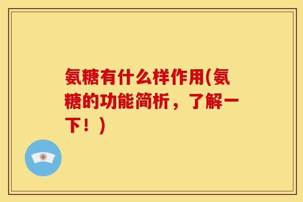 氨糖有什么样作用(氨糖的功能简析,了解一下!) 氨糖有什么样作用(氨糖的功能简析,了解一下!)