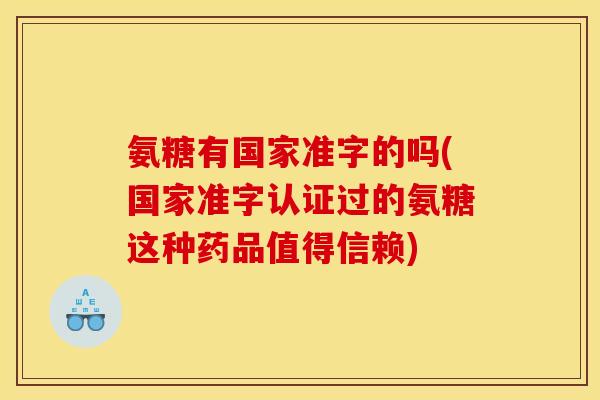 氨糖有国家准字的吗(国家准字认证过的氨糖这种药品值得信赖) 氨糖有国家准字的吗(国家准字认证过的氨糖这种药品值得信赖)