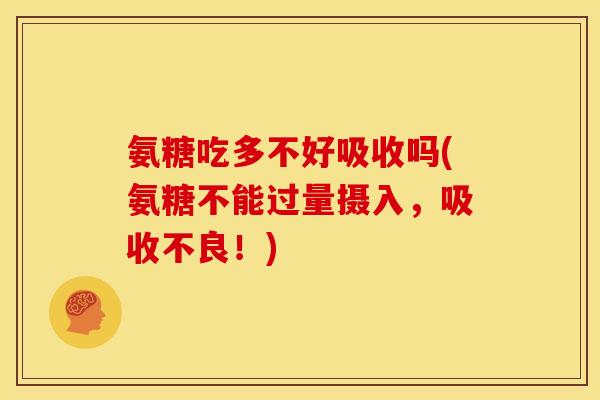 氨糖吃多不好吸收吗(氨糖不能过量摄入，吸收不良！)