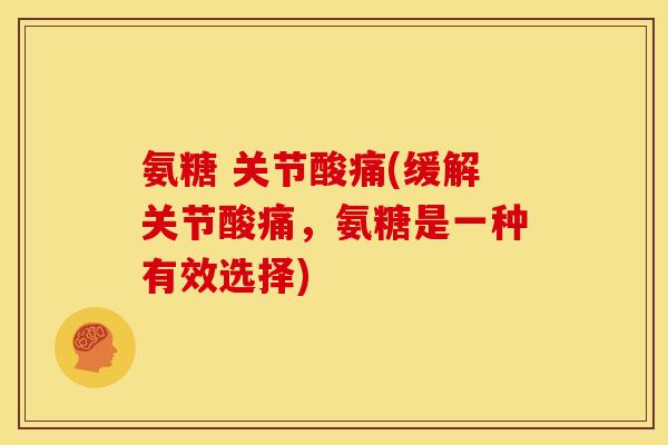 氨糖 关节酸痛(缓解关节酸痛,氨糖是一种有效选择) 氨糖 关节酸痛(缓解关节酸痛,氨糖是一种有效选择)