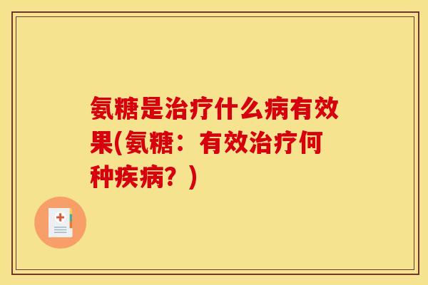氨糖是什么有效果(氨糖：有效何种？)