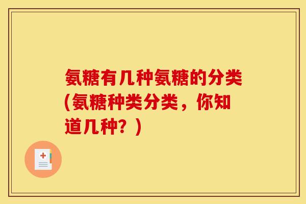 氨糖有几种氨糖的分类(氨糖种类分类,你知道几种?) 氨糖有几种氨糖的分类(氨糖种类分类,你知道几种?)