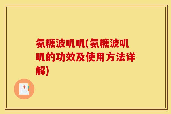 氨糖波叽叽(氨糖波叽叽的功效及使用方法详解)