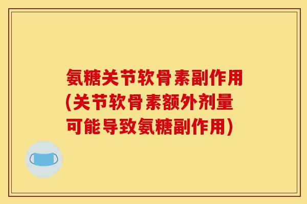 氨糖关节软骨素副作用(关节软骨素额外剂量可能导致氨糖副作用)