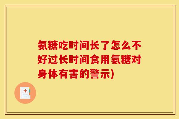氨糖吃时间长了怎么不好过长时间食用氨糖对身体有害的警示) 氨糖吃时间长了怎么不好过长时间食用氨糖对身体有害的警示)