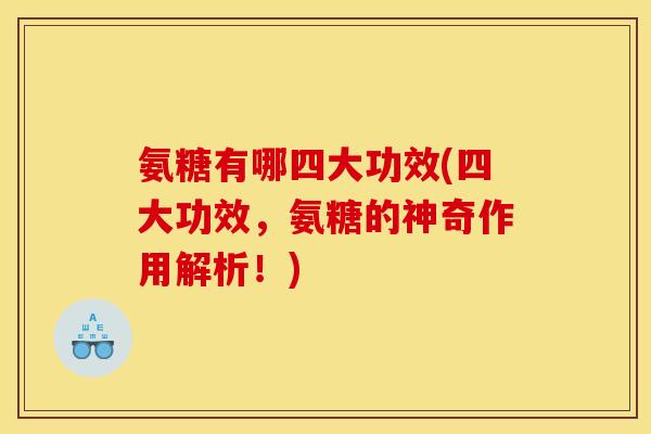 氨糖有哪四大功效(四大功效,氨糖的神奇作用解析!) 氨糖有哪四大功效(四大功效,氨糖的神奇作用解析!)