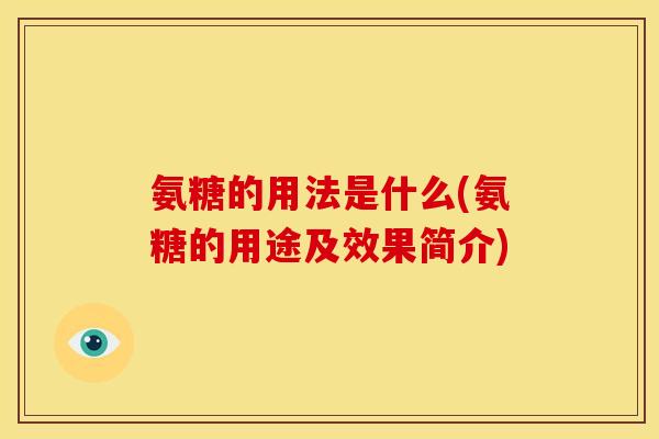 氨糖的用法是什么(氨糖的用途及效果简介) 氨糖的用法是什么(氨糖的用途及效果简介)