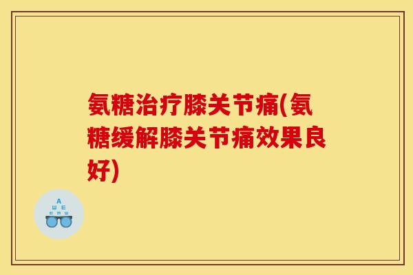 氨糖膝关节痛(氨糖缓解膝关节痛效果良好)