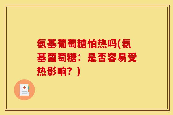 氨基葡萄糖怕热吗(氨基葡萄糖：是否容易受热影响？)