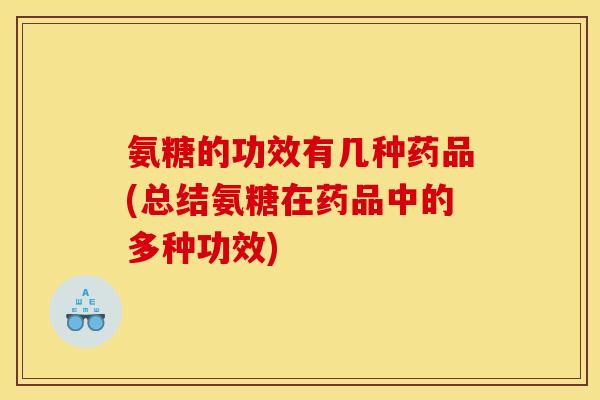 氨糖的功效有几种药品(总结氨糖在药品中的多种功效)