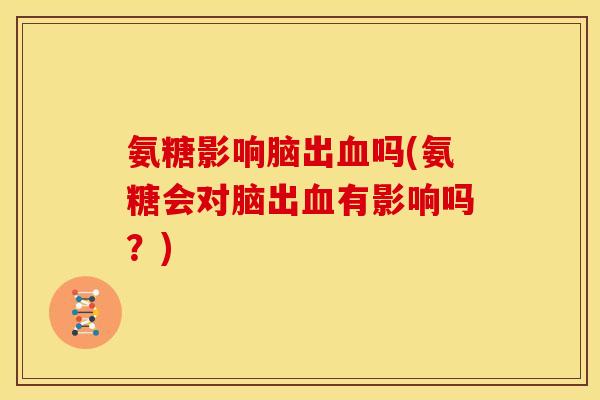 氨糖影响脑出吗(氨糖会对脑出有影响吗?) 氨糖影响脑出吗(氨糖会对脑出有影响吗?)